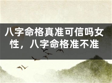 八字命格真准可信吗女性，八字命格准不准