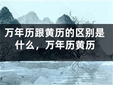 万年历跟黄历的区别是什么，万年历黄历
