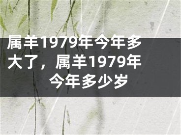 属羊1979年今年多大了，属羊1979年今年多少岁