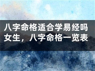 八字命格适合学易经吗女生，八字命格一览表