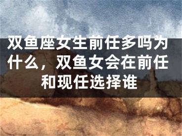 双鱼座女生前任多吗为什么，双鱼女会在前任和现任选择谁