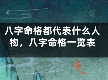 八字命格都代表什么人物，八字命格一览表