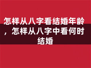 怎样从八字看结婚年龄,怎样从八字中看何时结婚