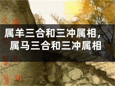 属羊三合和三冲属相，属马三合和三冲属相