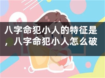八字命犯小人的特征是，八字命犯小人怎么破