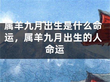 属羊九月出生是什么命运,属羊九月出生的人命运
