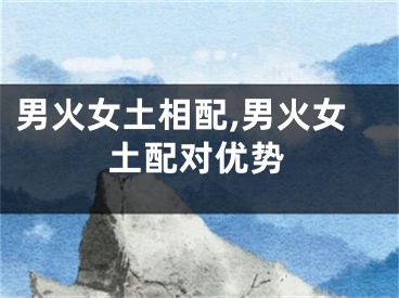 男火女土相配,男火女土配对优势