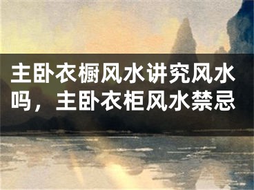 主卧衣橱风水讲究风水吗,主卧衣柜风水禁忌