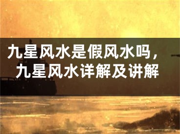 九星风水是假风水吗,九星风水详解及讲解