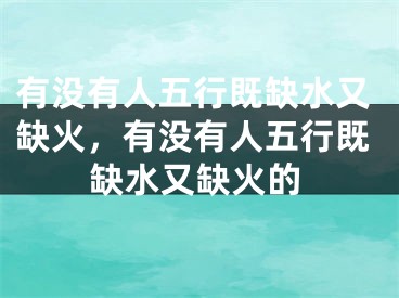 有没有人五行既缺水又缺火，有没有人五行既缺水又缺火的