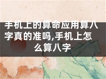 手机上的算命应用算八字真的准吗,手机上怎么算八字