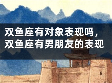 双鱼座有对象表现吗，双鱼座有男朋友的表现
