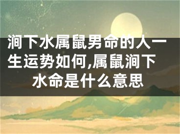 涧下水属鼠男命的人一生运势如何,属鼠涧下水命是什么意思
