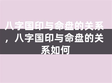 八字国印与命盘的关系，八字国印与命盘的关系如何