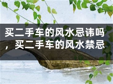 买二手车的风水忌讳吗,买二手车的风水禁忌
