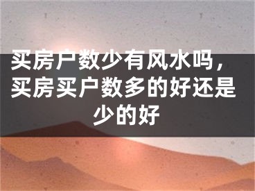 买房户数少有风水吗,买房买户数多的好还是少的好