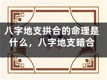 八字地支拱合的命理是什么，八字地支暗合