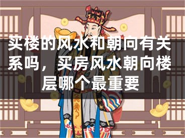买楼的风水和朝向有关系吗,买房风水朝向楼层哪个最重要