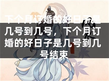 下个月订婚的好日子是几号到几号，下个月订婚的好日子是几号到几号结束