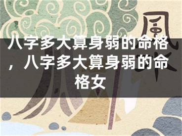 八字多大算身弱的命格，八字多大算身弱的命格女