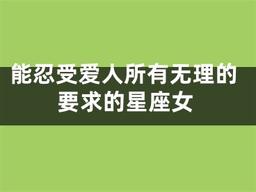 能忍受爱人所有无理的要求的星座女