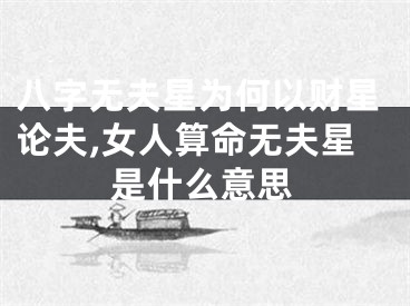 八字无夫星为何以财星论夫,女人算命无夫星是什么意思