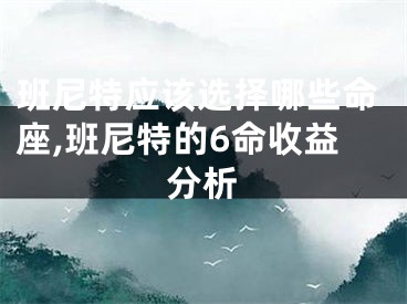 班尼特应该选择哪些命座,班尼特的6命收益分析