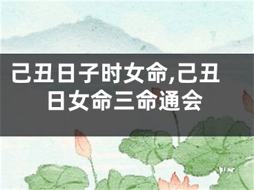 己丑日子时女命,己丑日女命三命通会