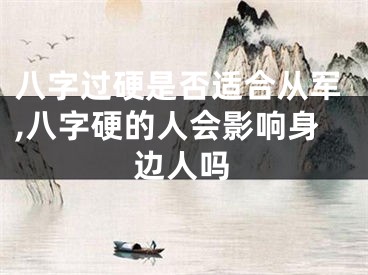 八字过硬是否适合从军,八字硬的人会影响身边人吗