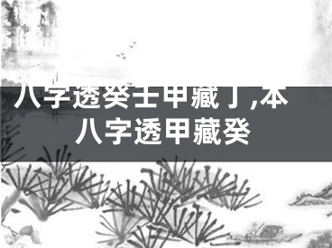 八字透癸壬甲藏丁,本八字透甲藏癸