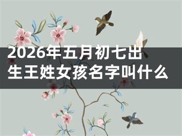 2026年五月初七出生王姓女孩名字叫什么