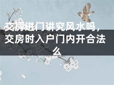 交房进门讲究风水吗,交房时入户门内开合法么