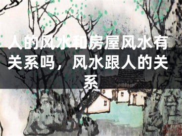 人的风水和房屋风水有关系吗,风水跟人的关系