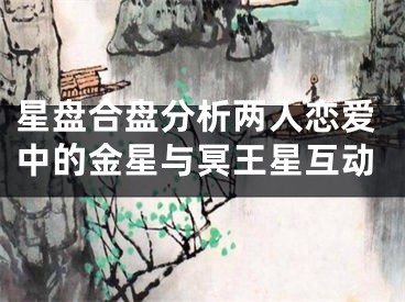 星盘合盘分析两人恋爱中的金星与冥王星互动