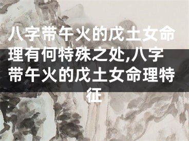 八字带午火的戊土女命理有何特殊之处,八字带午火的戊土女命理特征 