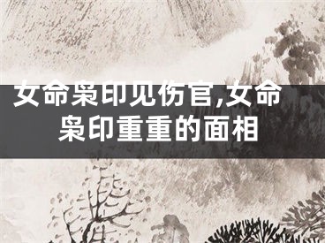 女命枭印见伤官,女命枭印重重的面相 