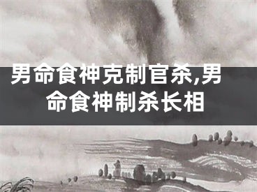 男命食神克制官杀,男命食神制杀长相