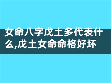 女命八字戊土多代表什么,戊土女命命格好坏