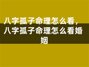 八字孤子命理怎么看，八字孤子命理怎么看婚姻