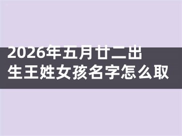 2026年五月廿二出生王姓女孩名字怎么取