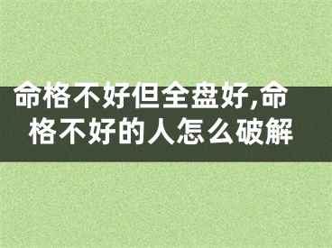 命格不好但全盘好,命格不好的人怎么破解