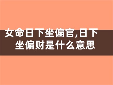 女命日下坐偏官,日下坐偏财是什么意思