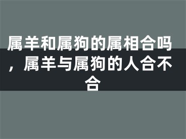 属羊和属狗的属相合吗，属羊与属狗的人合不合