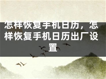 怎样恢复手机日历，怎样恢复手机日历出厂设置