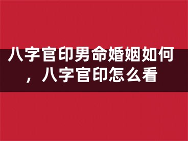 八字官印男命婚姻如何,八字官印怎么看