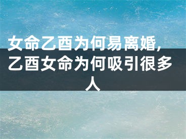 女命乙酉为何易离婚,乙酉女命为何吸引很多人
