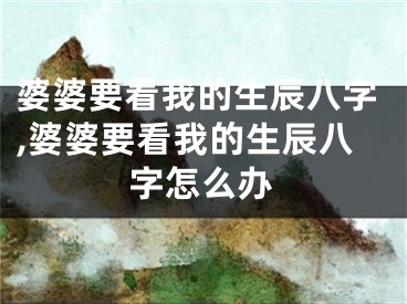 婆婆要看我的生辰八字,婆婆要看我的生辰八字怎么办