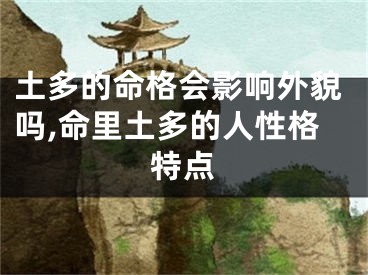 土多的命格会影响外貌吗,命里土多的人性格特点