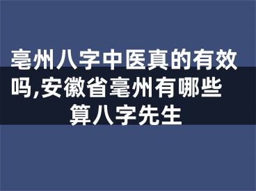亳州八字中医真的有效吗,安徽省毫州有哪些算八字先生