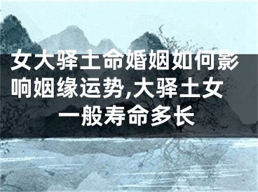 女大驿土命婚姻如何影响姻缘运势,大驿土女一般寿命多长